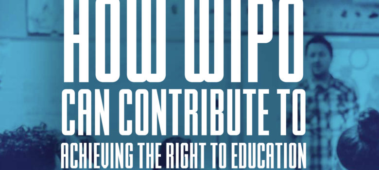 How WIPO Can Contribute to Achieving the Right to Education, May 30, 2017 event